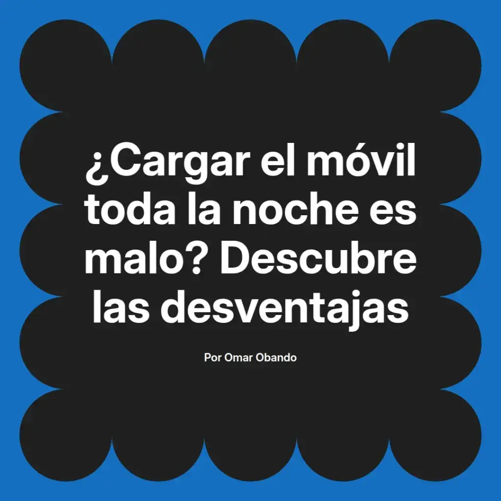 imagen destacada del post con un texto en el centro que dice ¿Cargar el móvil toda la noche es malo? Descubre las desventajas y abajo del texto aparece el nombre del autor Omar Obando
