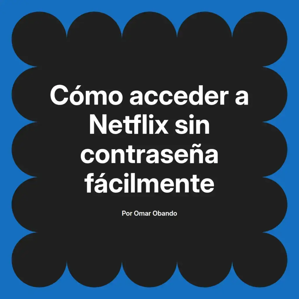imagen destacada del post con un texto en el centro que dice Cómo acceder a Netflix sin contraseña fácilmente y abajo del texto aparece el nombre del autor Omar Obando