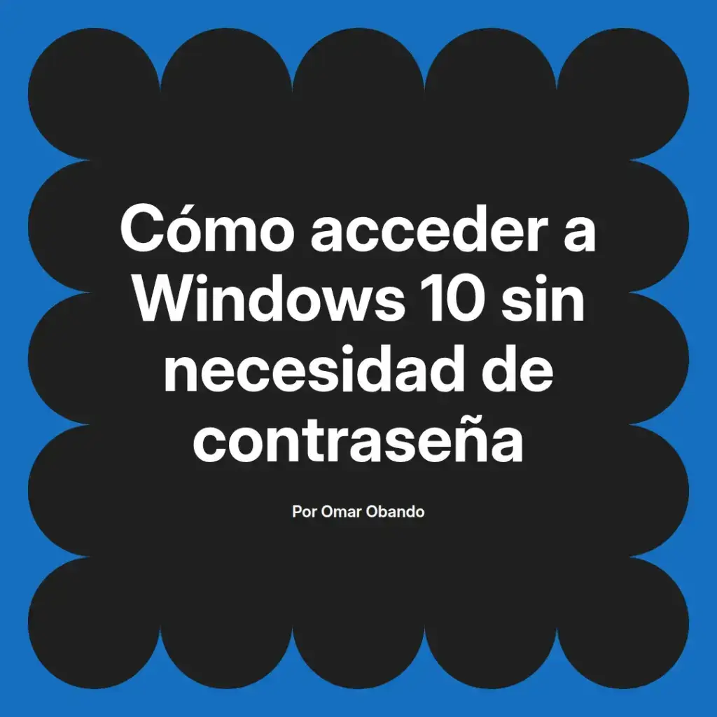 imagen destacada del post con un texto en el centro que dice Cómo acceder a Windows 10 sin necesidad de contraseña y abajo del texto aparece el nombre del autor Omar Obando