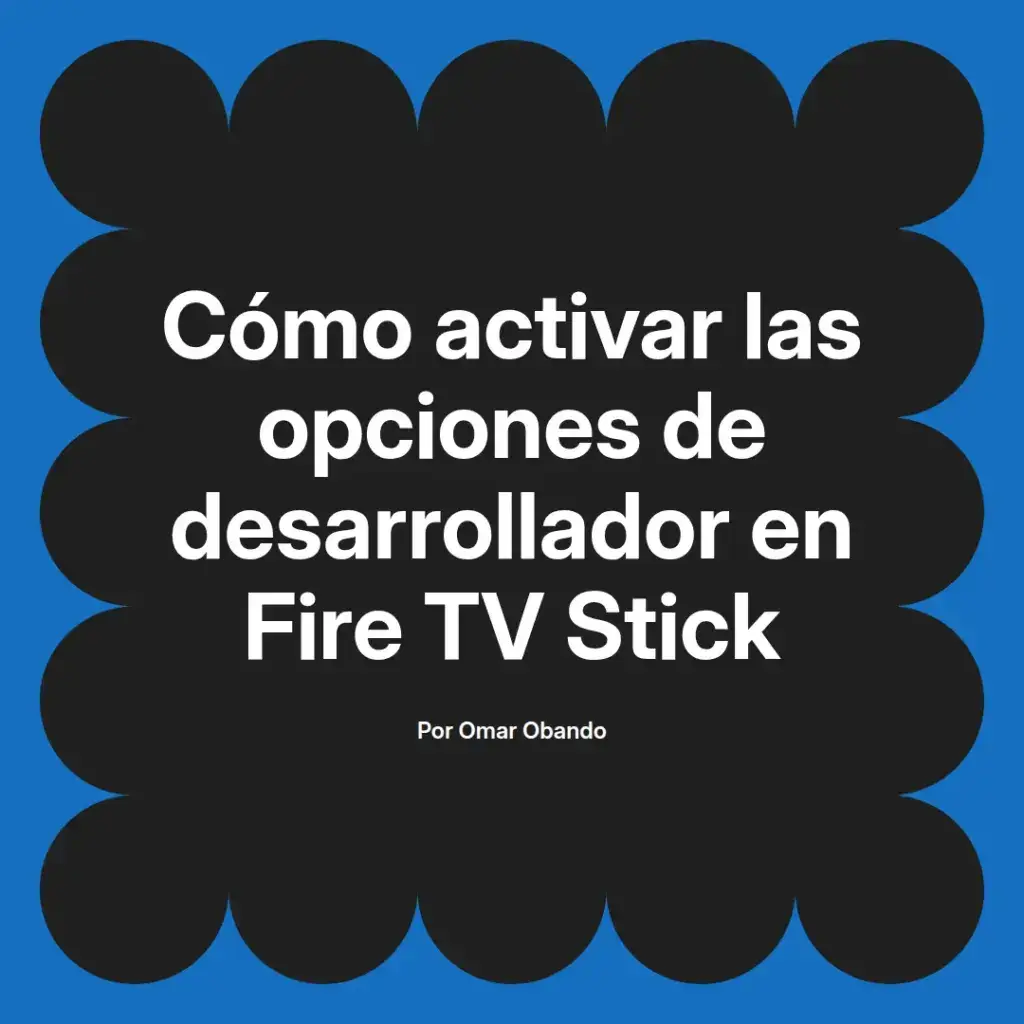 imagen destacada del post con un texto en el centro que dice Cómo activar las opciones de desarrollador en Fire TV Stick y abajo del texto aparece el nombre del autor Omar Obando