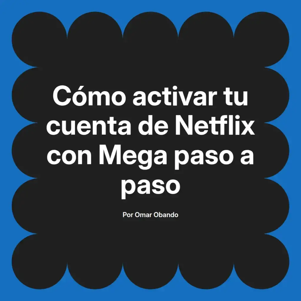 imagen destacada del post con un texto en el centro que dice Cómo activar tu cuenta de Netflix con Mega paso a paso y abajo del texto aparece el nombre del autor Omar Obando