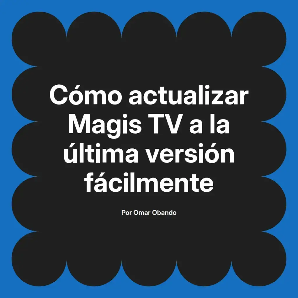 imagen destacada del post con un texto en el centro que dice Cómo actualizar Magis TV a la última versión fácilmente y abajo del texto aparece el nombre del autor Omar Obando