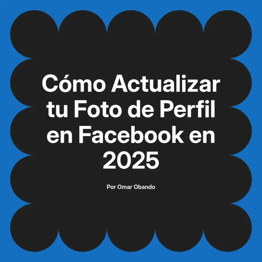 imagen destacada del post con un texto en el centro que dice Cómo Actualizar tu Foto de Perfil en Facebook en 2025 y abajo del texto aparece el nombre del autor Omar Obando