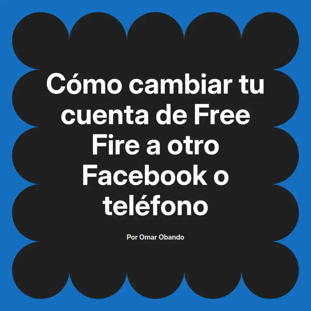 imagen destacada del post con un texto en el centro que dice Cómo cambiar tu cuenta de Free Fire a otro Facebook o teléfono y abajo del texto aparece el nombre del autor Omar Obando