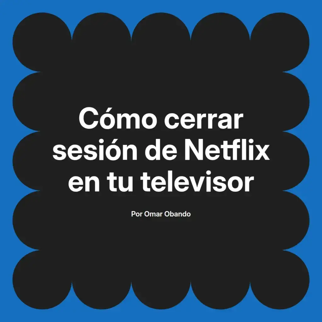 imagen destacada del post con un texto en el centro que dice Cómo cerrar sesión de Netflix en tu televisor y abajo del texto aparece el nombre del autor Omar Obando