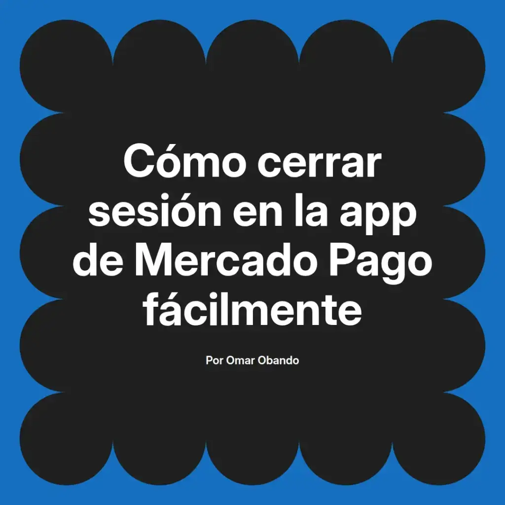 imagen destacada del post con un texto en el centro que dice Cómo cerrar sesión en la app de Mercado Pago fácilmente y abajo del texto aparece el nombre del autor Omar Obando