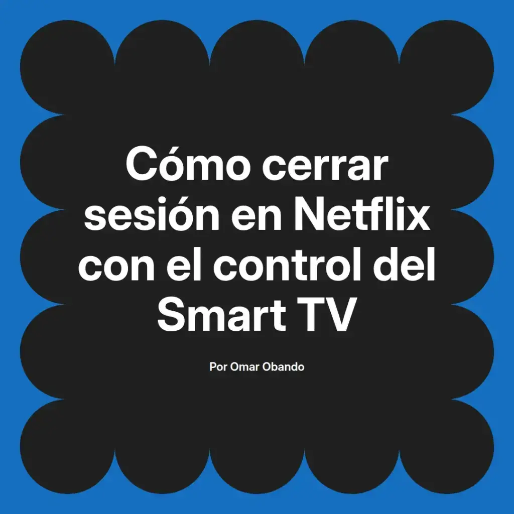 imagen destacada del post con un texto en el centro que dice Cómo cerrar sesión en Netflix con el control del Smart TV y abajo del texto aparece el nombre del autor Omar Obando