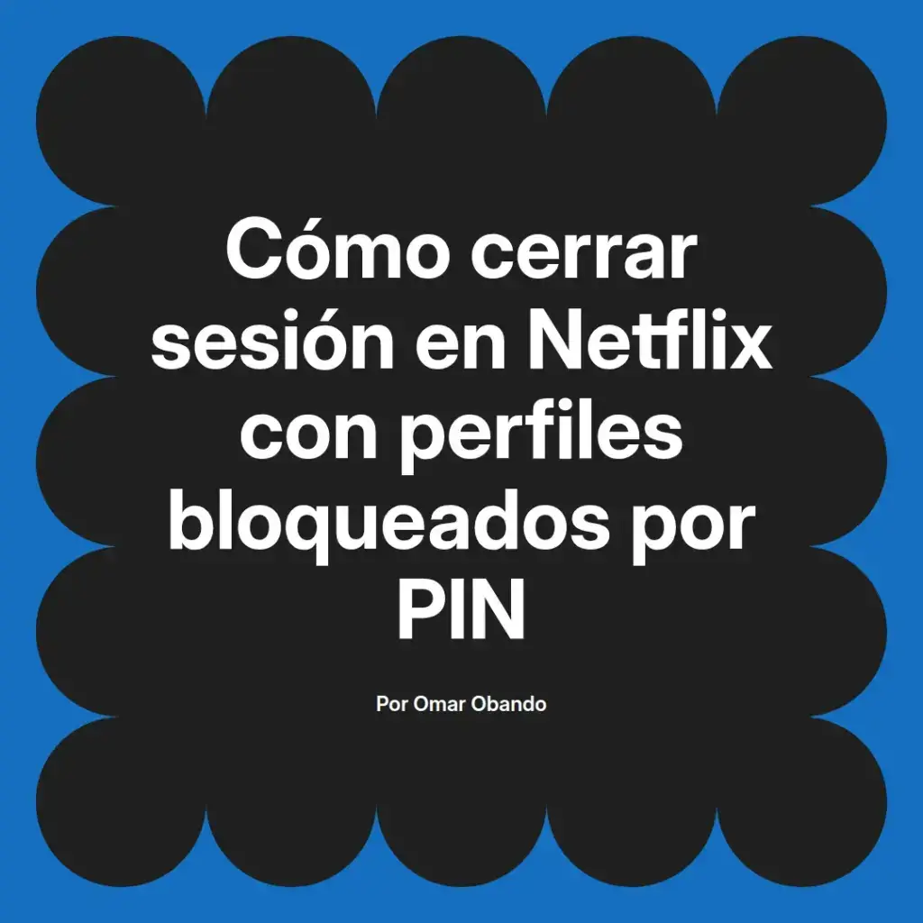 imagen destacada del post con un texto en el centro que dice Cómo cerrar sesión en Netflix con perfiles bloqueados por PIN y abajo del texto aparece el nombre del autor Omar Obando