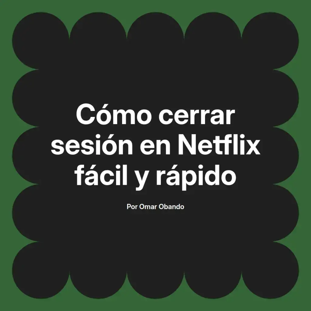 imagen destacada del post con un texto en el centro que dice Cómo cerrar sesión en Netflix fácil y rápido y abajo del texto aparece el nombre del autor Omar Obando