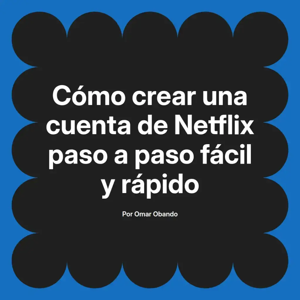 imagen destacada del post con un texto en el centro que dice Cómo crear una cuenta de Netflix paso a paso fácil y rápido y abajo del texto aparece el nombre del autor Omar Obando
