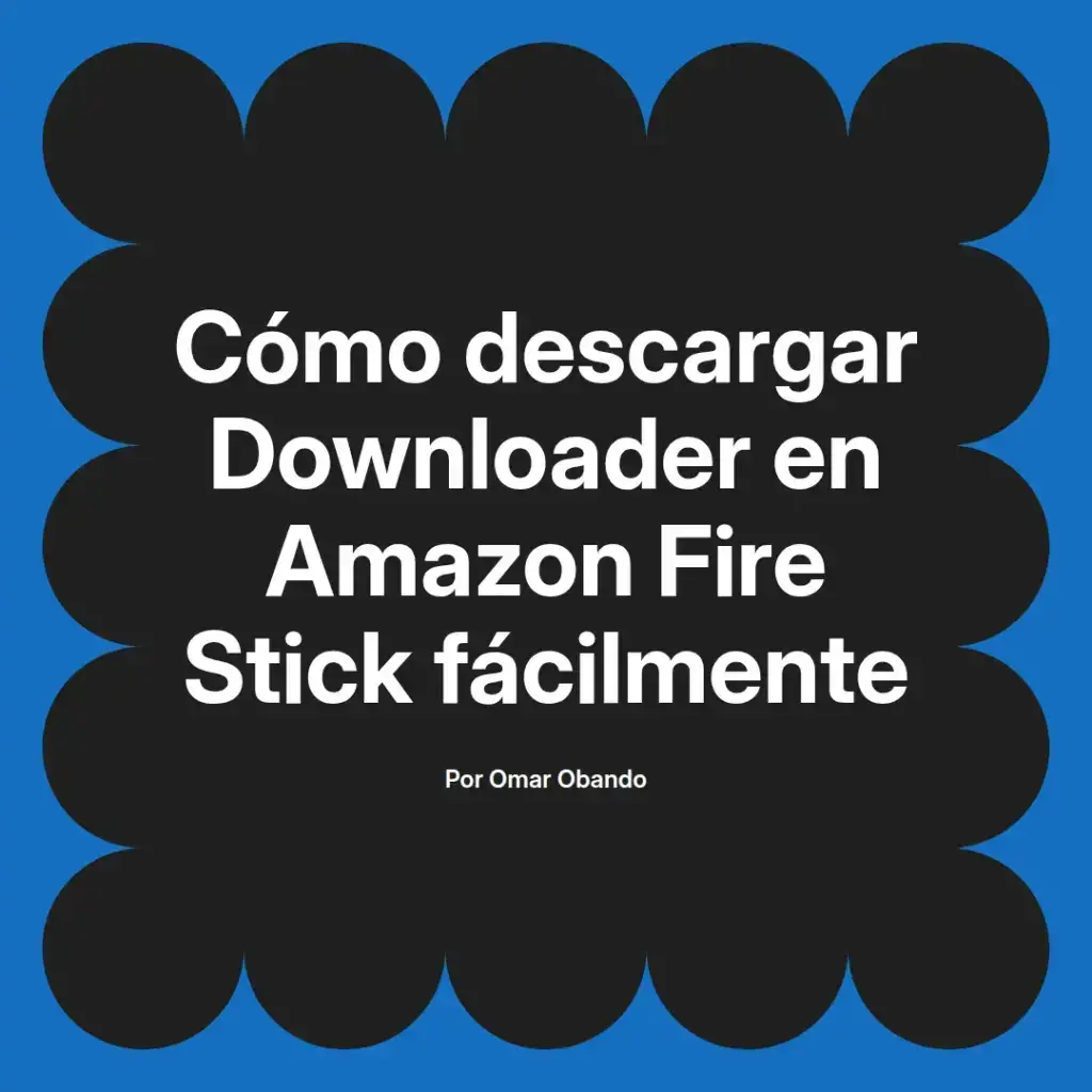 imagen destacada del post con un texto en el centro que dice Cómo descargar Downloader en Amazon Fire Stick fácilmente y abajo del texto aparece el nombre del autor Omar Obando