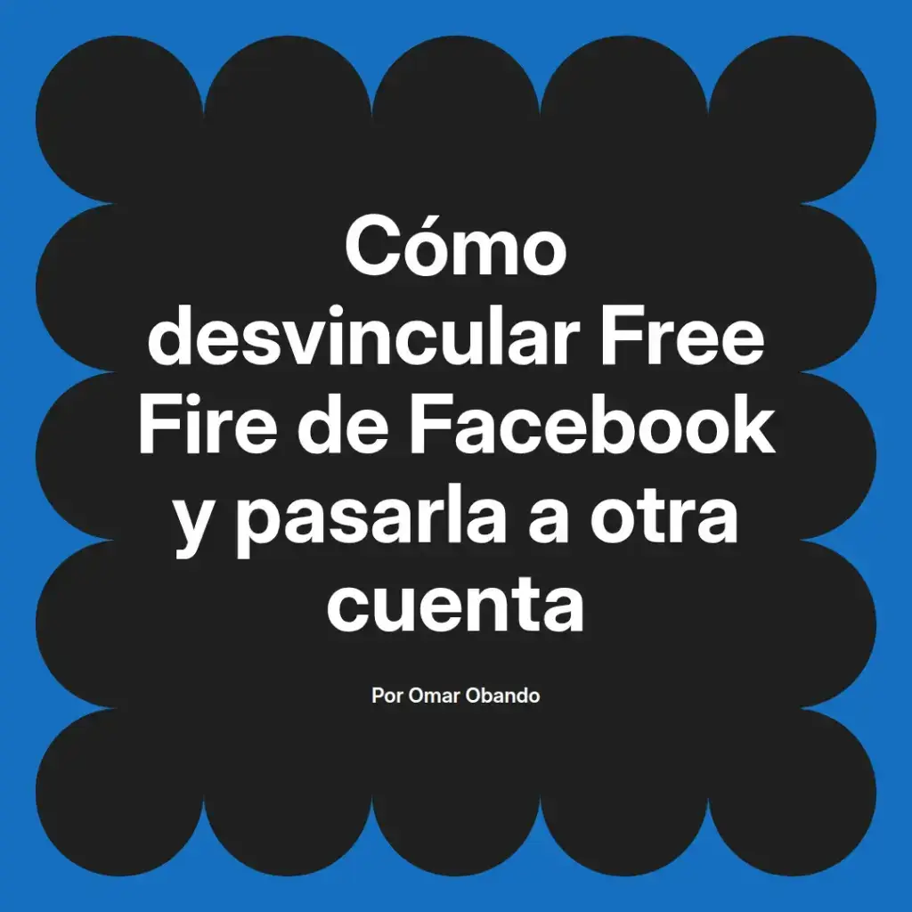 imagen destacada del post con un texto en el centro que dice Cómo desvincular Free Fire de Facebook y pasarla a otra cuenta y abajo del texto aparece el nombre del autor Omar Obando