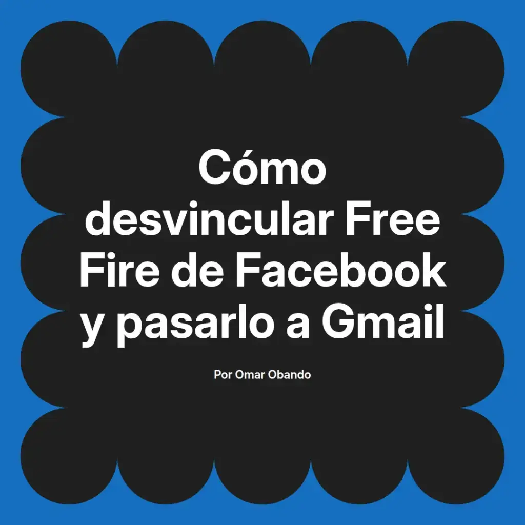 imagen destacada del post con un texto en el centro que dice Cómo desvincular Free Fire de Facebook y pasarlo a Gmail y abajo del texto aparece el nombre del autor Omar Obando