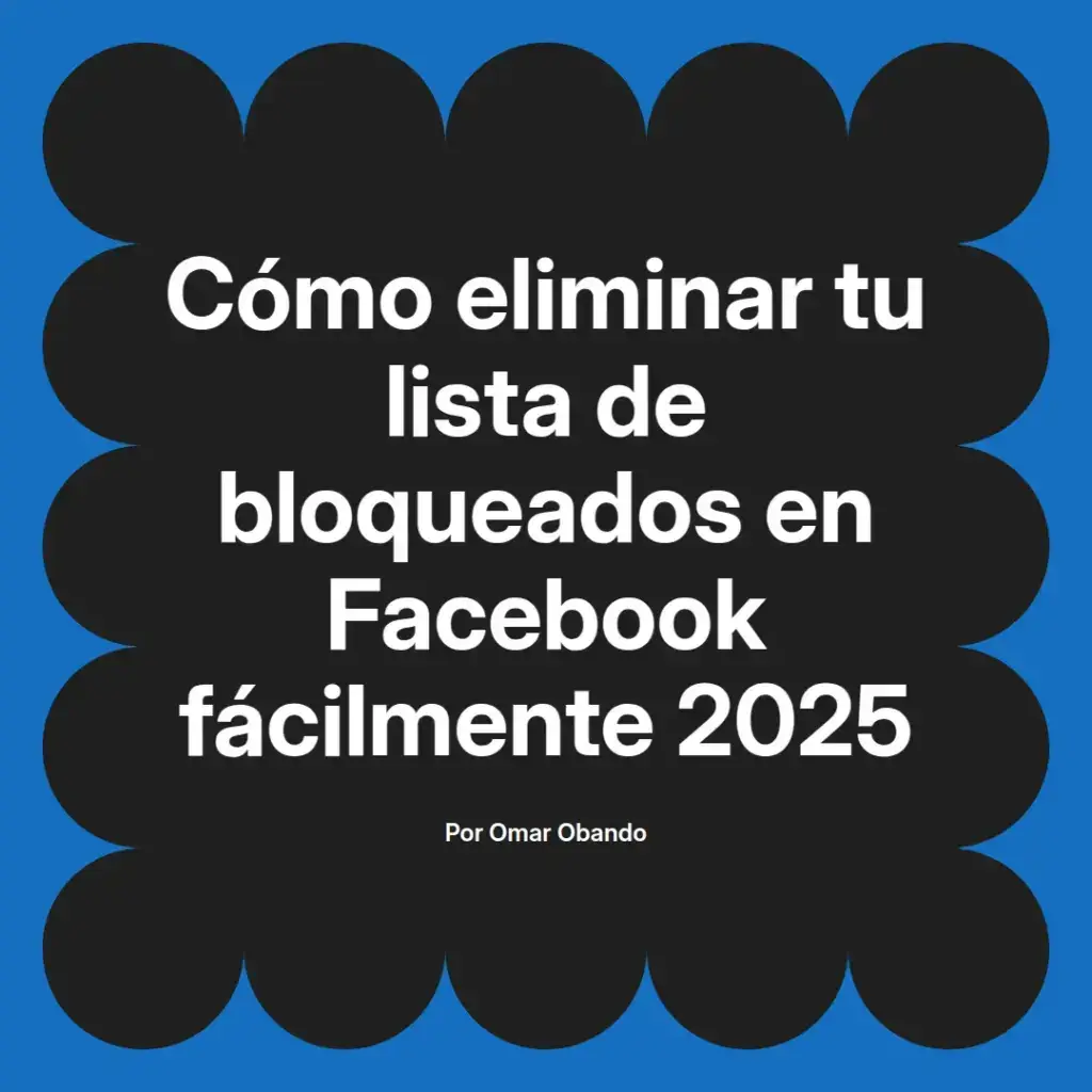 imagen destacada del post con un texto en el centro que dice Cómo eliminar tu lista de bloqueados en Facebook fácilmente 2025 y abajo del texto aparece el nombre del autor Omar Obando
