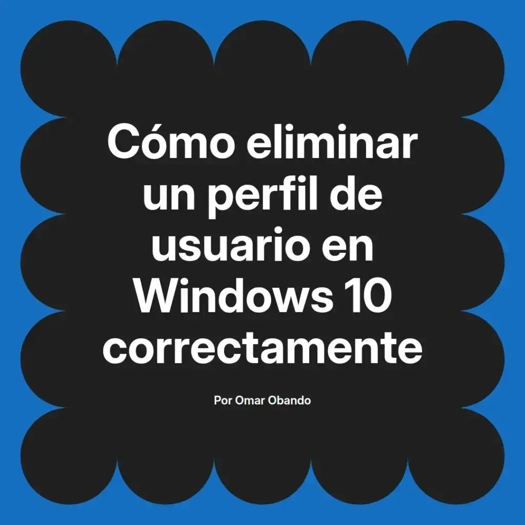 imagen destacada del post con un texto en el centro que dice Cómo eliminar un perfil de usuario en Windows 10 correctamente y abajo del texto aparece el nombre del autor Omar Obando