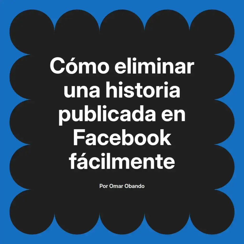 imagen destacada del post con un texto en el centro que dice Cómo eliminar una historia publicada en Facebook fácilmente y abajo del texto aparece el nombre del autor Omar Obando