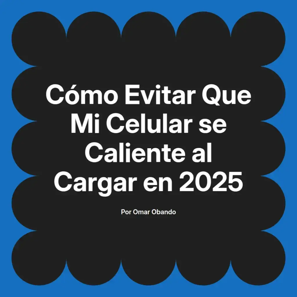 imagen destacada del post con un texto en el centro que dice Cómo Evitar Que Mi Celular se Caliente al Cargar en 2025 y abajo del texto aparece el nombre del autor Omar Obando