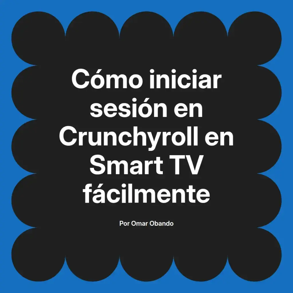 imagen destacada del post con un texto en el centro que dice Cómo iniciar sesión en Crunchyroll en Smart TV fácilmente y abajo del texto aparece el nombre del autor Omar Obando