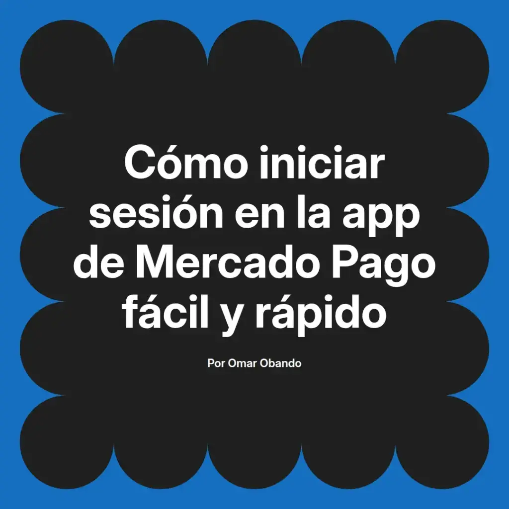 imagen destacada del post con un texto en el centro que dice Cómo iniciar sesión en la app de Mercado Pago fácil y rápido y abajo del texto aparece el nombre del autor Omar Obando