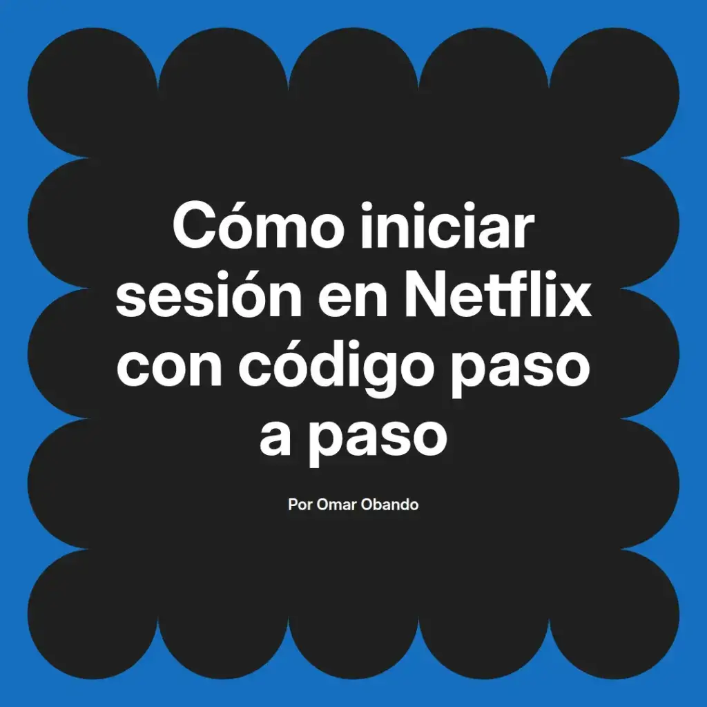imagen destacada del post con un texto en el centro que dice Cómo iniciar sesión en Netflix con código paso a paso y abajo del texto aparece el nombre del autor Omar Obando