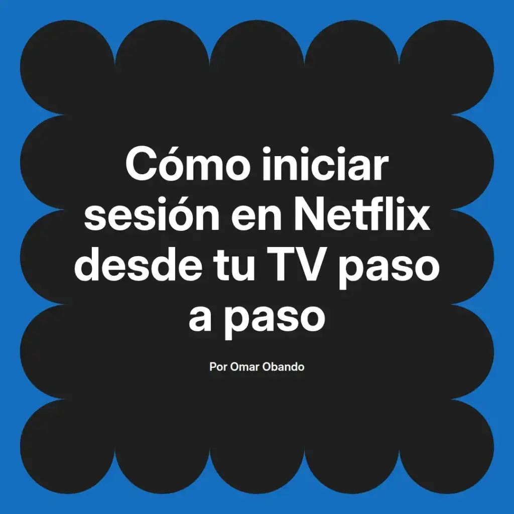 imagen destacada del post con un texto en el centro que dice Cómo iniciar sesión en Netflix desde tu TV paso a paso y abajo del texto aparece el nombre del autor Omar Obando