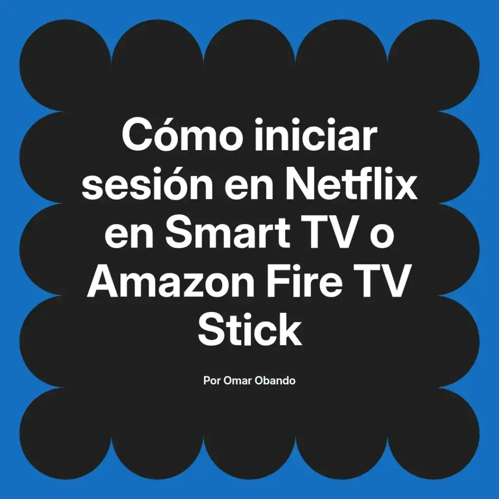 imagen destacada del post con un texto en el centro que dice Cómo iniciar sesión en Netflix en Smart TV o Amazon Fire TV Stick y abajo del texto aparece el nombre del autor Omar Obando