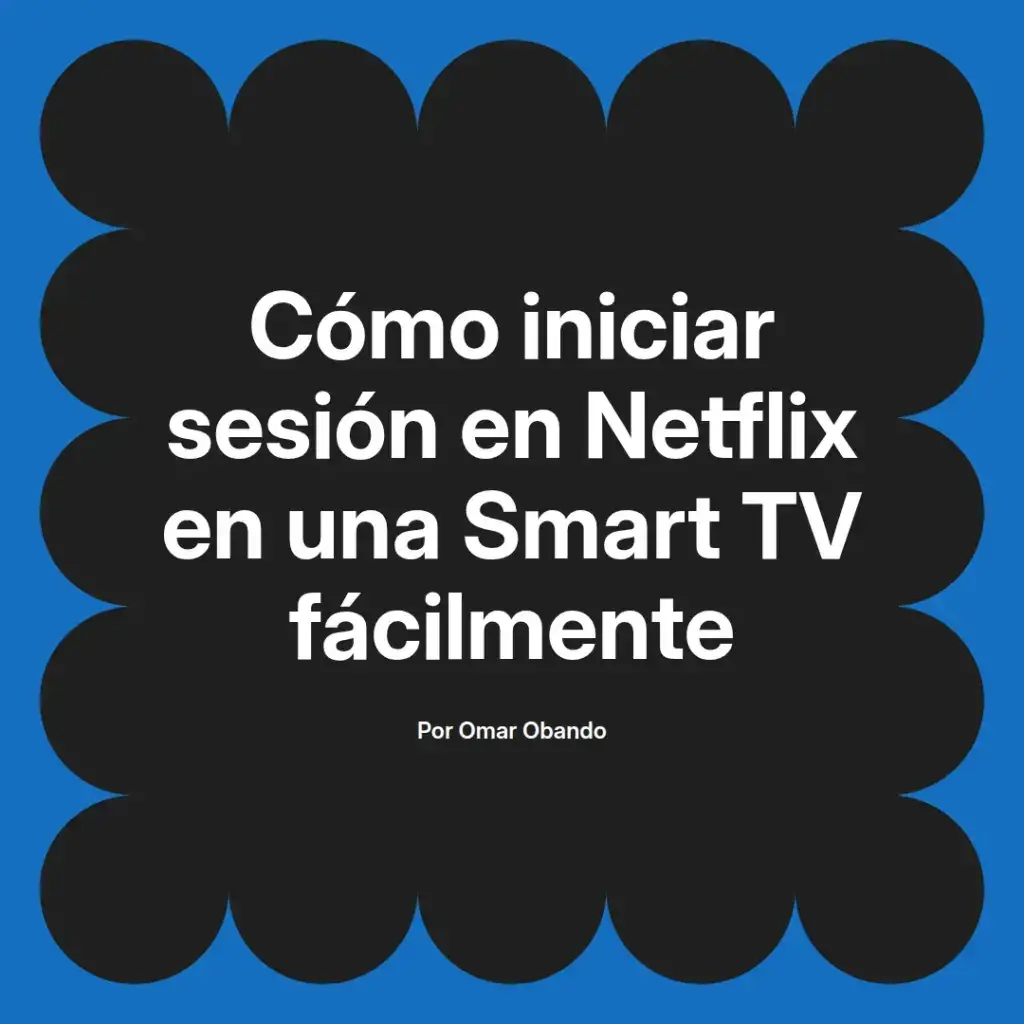 imagen destacada del post con un texto en el centro que dice Cómo iniciar sesión en Netflix en una Smart TV fácilmente y abajo del texto aparece el nombre del autor Omar Obando