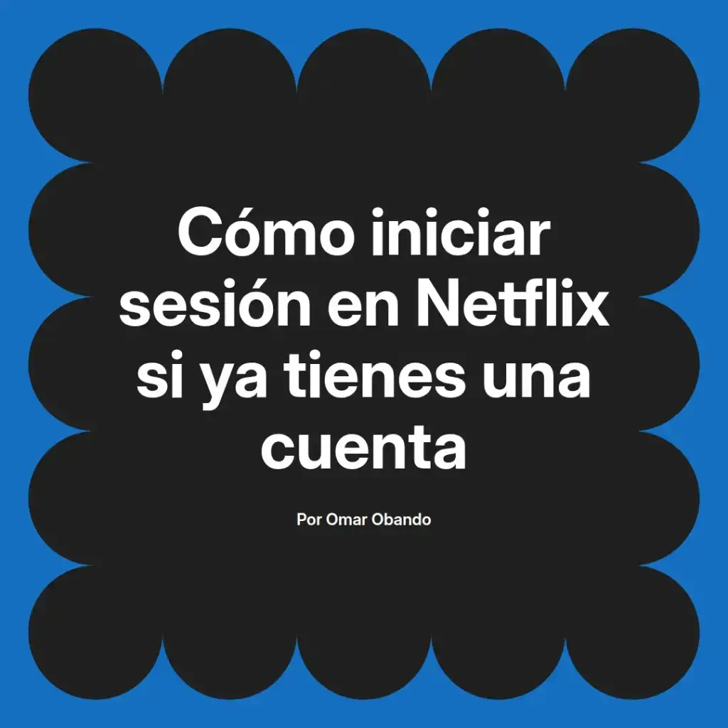imagen destacada del post con un texto en el centro que dice Cómo iniciar sesión en Netflix si ya tienes una cuenta y abajo del texto aparece el nombre del autor Omar Obando