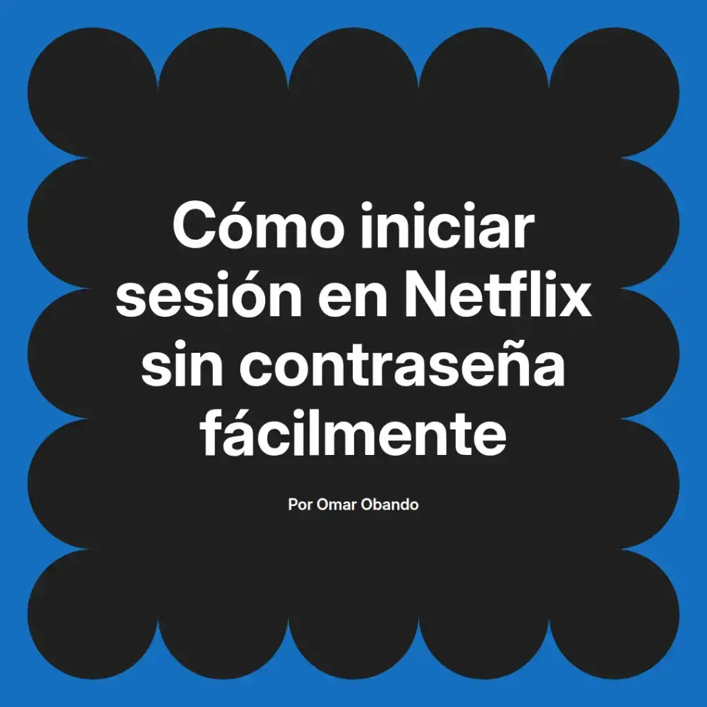 imagen destacada del post con un texto en el centro que dice Cómo iniciar sesión en Netflix sin contraseña fácilmente y abajo del texto aparece el nombre del autor Omar Obando