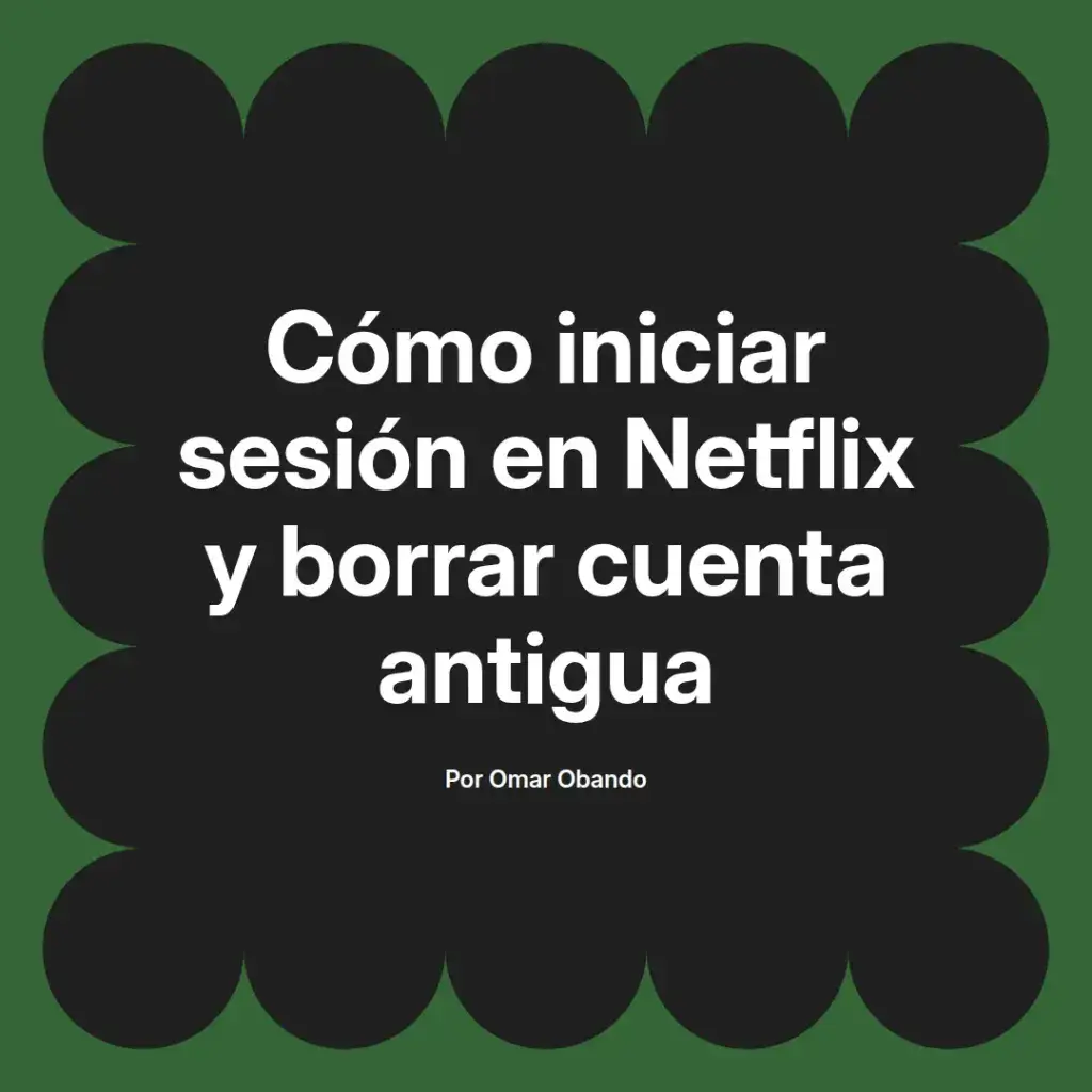 imagen destacada del post con un texto en el centro que dice Cómo iniciar sesión en Netflix y borrar cuenta antigua y abajo del texto aparece el nombre del autor Omar Obando
