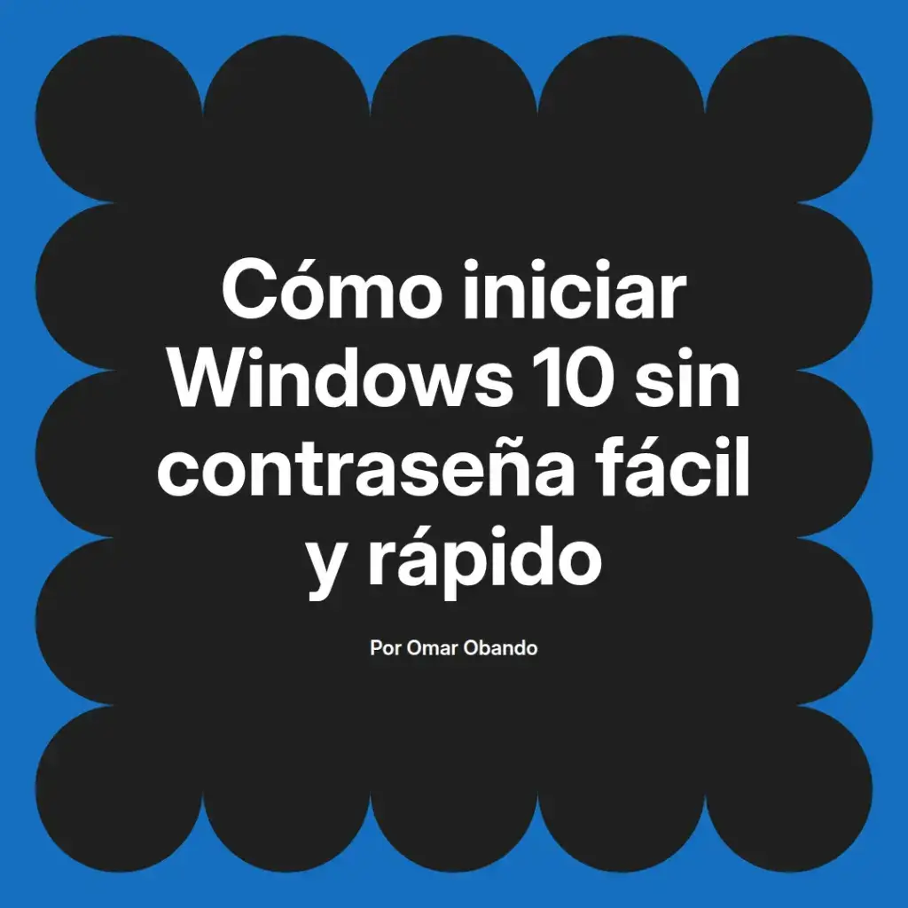imagen destacada del post con un texto en el centro que dice Cómo iniciar Windows 10 sin contraseña fácil y rápido y abajo del texto aparece el nombre del autor Omar Obando