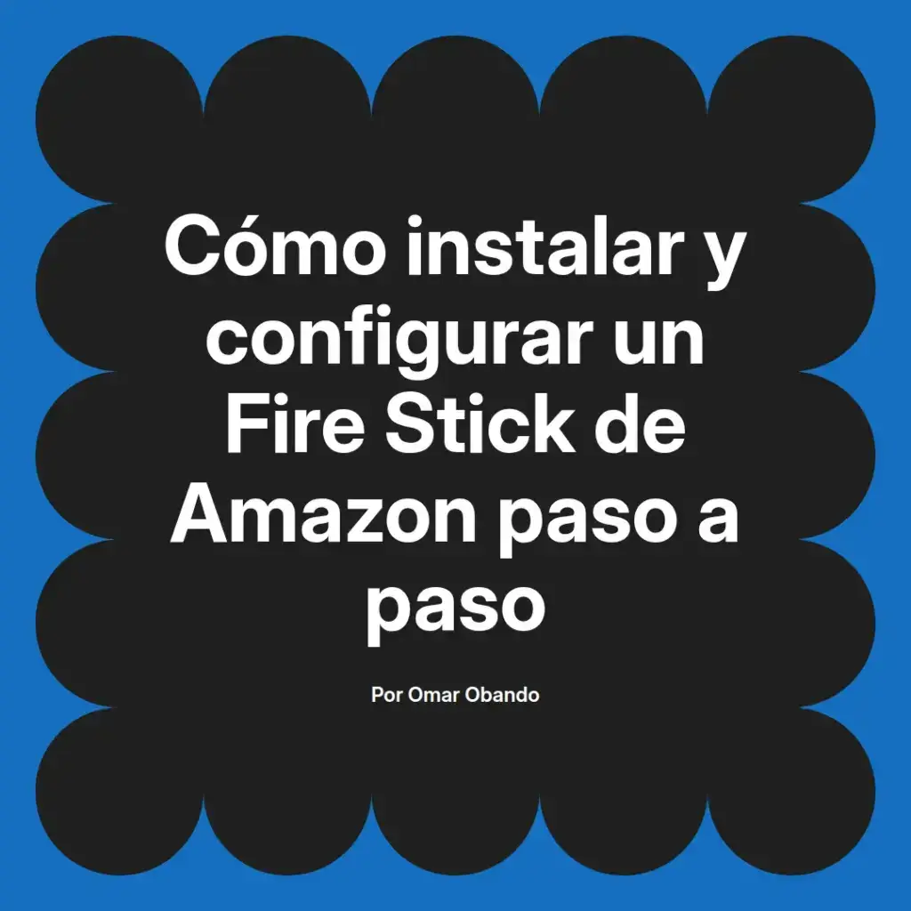 imagen destacada del post con un texto en el centro que dice Cómo instalar y configurar un Fire Stick de Amazon paso a paso y abajo del texto aparece el nombre del autor Omar Obando