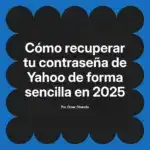 Cómo recuperar tu contraseña de Yahoo de forma sencilla en 2025