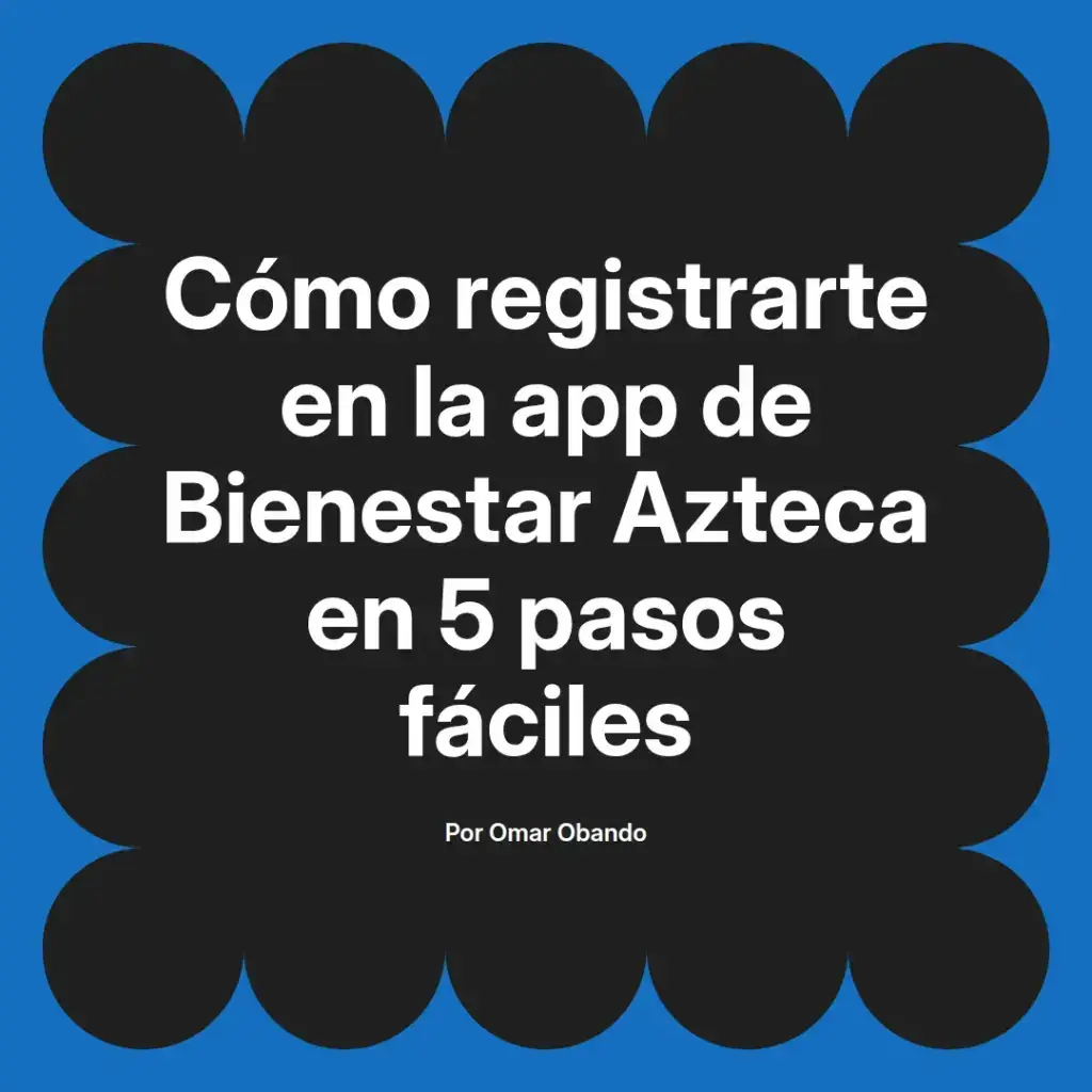imagen destacada del post con un texto en el centro que dice Cómo registrarte en la app de Bienestar Azteca en 5 pasos fáciles y abajo del texto aparece el nombre del autor Omar Obando