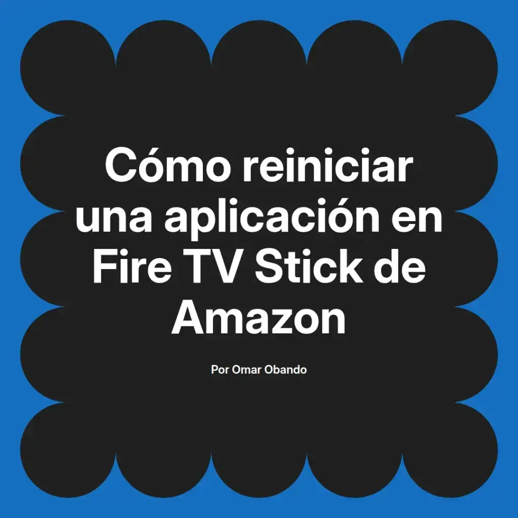 imagen destacada del post con un texto en el centro que dice Cómo reiniciar una aplicación en Fire TV Stick de Amazon y abajo del texto aparece el nombre del autor Omar Obando