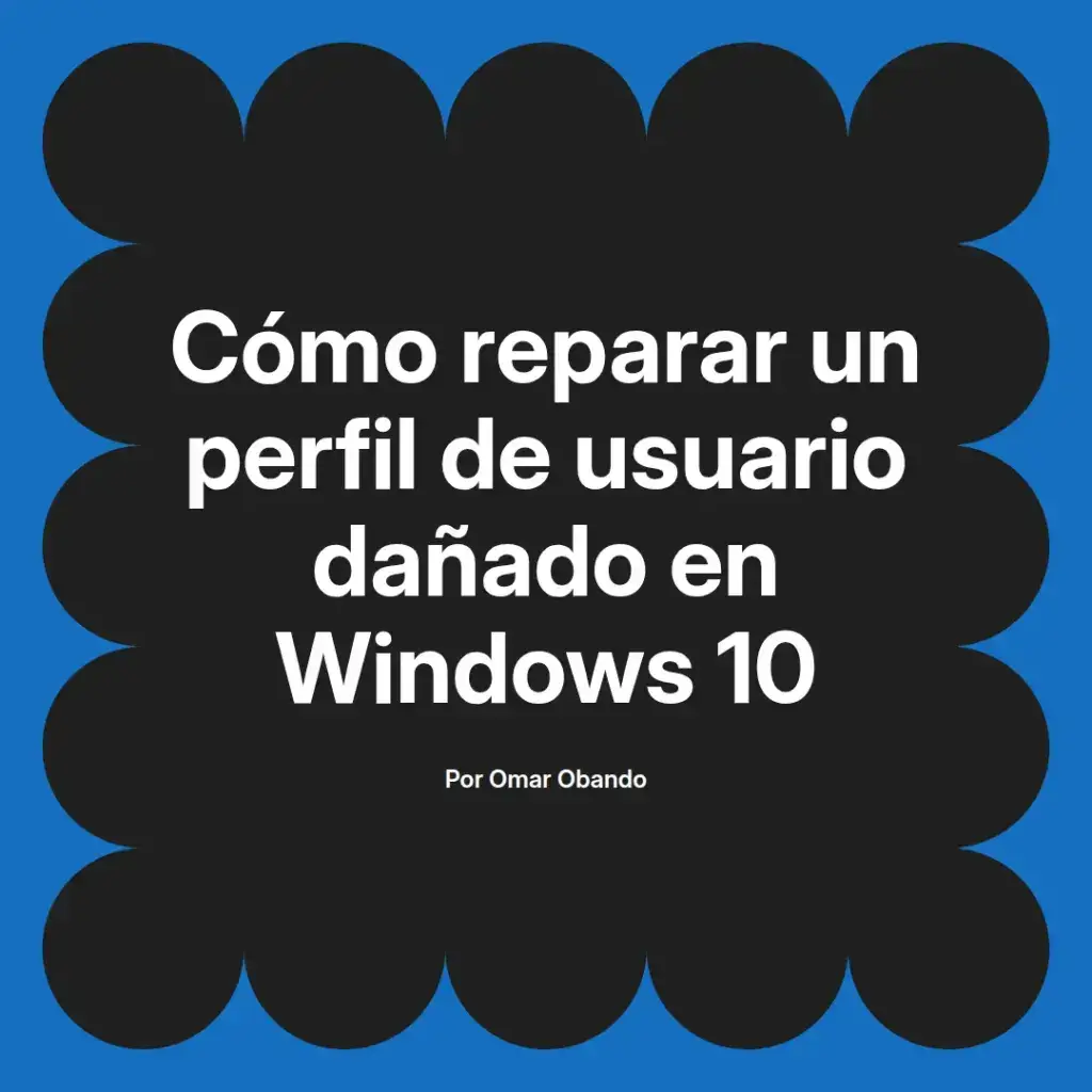 imagen destacada del post con un texto en el centro que dice Cómo reparar un perfil de usuario dañado en Windows 10 y abajo del texto aparece el nombre del autor Omar Obando
