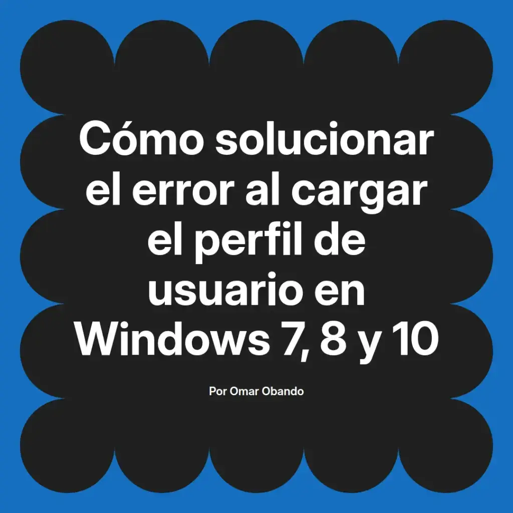 imagen destacada del post con un texto en el centro que dice Cómo solucionar el error al cargar el perfil de usuario en Windows 7, 8 y 10 y abajo del texto aparece el nombre del autor Omar Obando