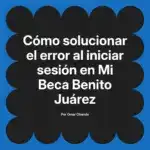 Cómo solucionar el error al iniciar sesión en Mi Beca Benito Juárez