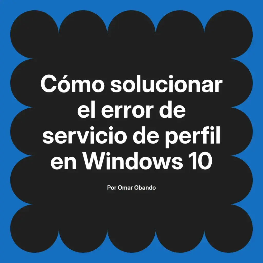 imagen destacada del post con un texto en el centro que dice Cómo solucionar el error de servicio de perfil en Windows 10 y abajo del texto aparece el nombre del autor Omar Obando