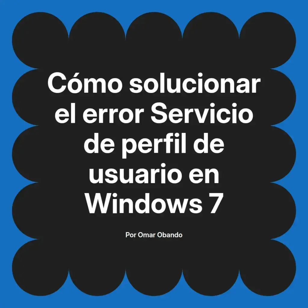 imagen destacada del post con un texto en el centro que dice Cómo solucionar el error Servicio de perfil de usuario en Windows 7 y abajo del texto aparece el nombre del autor Omar Obando