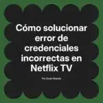 Cómo solucionar error de credenciales incorrectas en Netflix TV