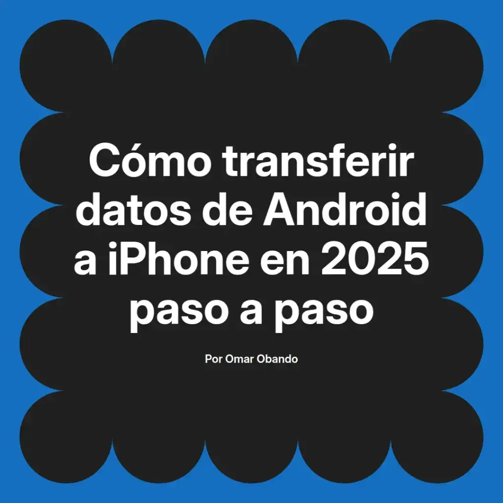 imagen destacada del post con un texto en el centro que dice Cómo transferir datos de Android a iPhone en 2025 paso a paso y abajo del texto aparece el nombre del autor Omar Obando