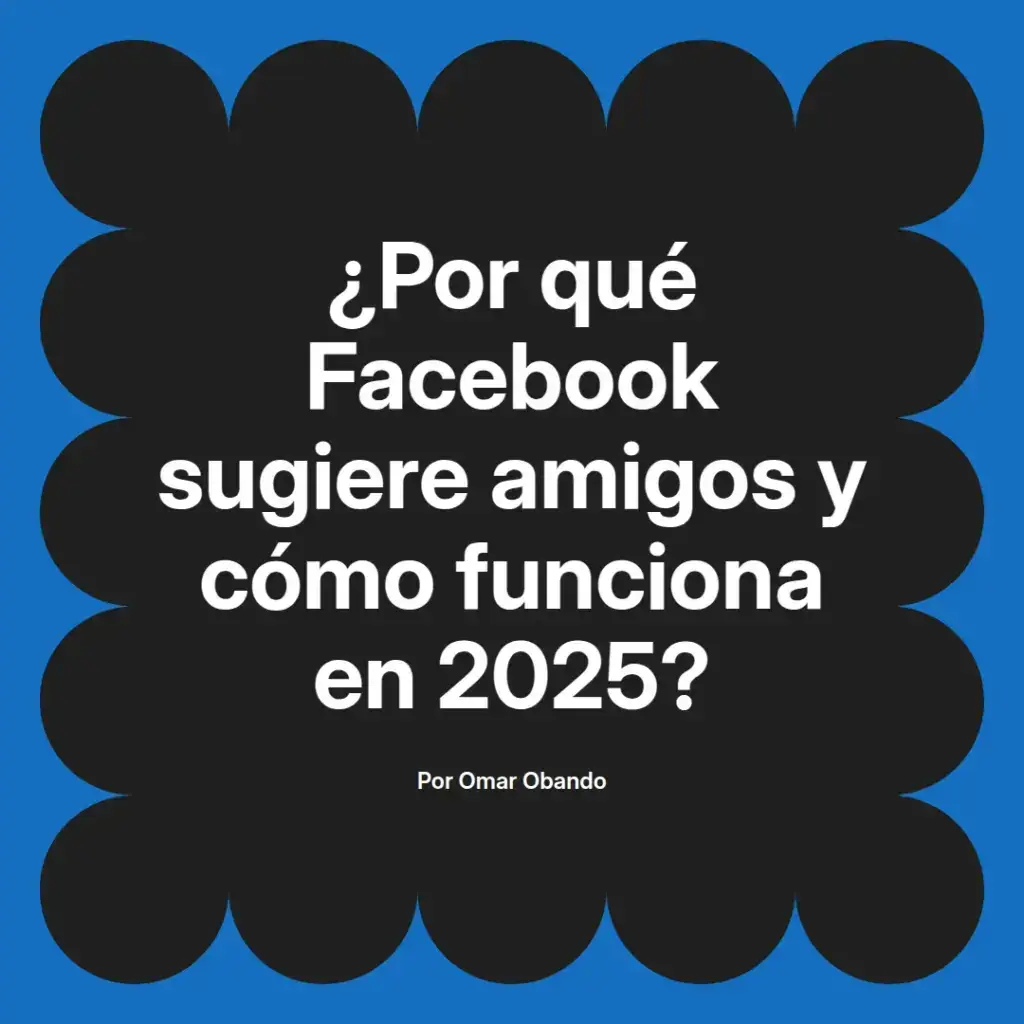imagen destacada del post con un texto en el centro que dice ¿Por qué Facebook sugiere amigos y cómo funciona en 2025? y abajo del texto aparece el nombre del autor Omar Obando