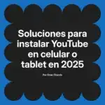 Soluciones para instalar YouTube en celular o tablet en 2025