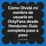 Olvidé mi nombre de usuario en OnlyFans desde Honduras: Guía completa paso a paso