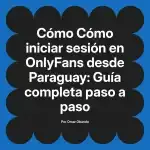 Cómo iniciar sesión en OnlyFans desde Paraguay: Guía completa paso a paso