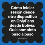Iniciar sesión desde otro dispositivo en OnlyFans desde Bolivia: Guía completa paso a paso