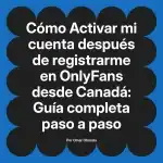 Activar mi cuenta después de registrarme en OnlyFans desde Canadá: Guía completa paso a paso