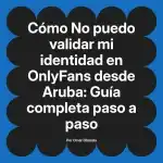 No puedo validar mi identidad en OnlyFans desde Aruba: Guía completa paso a paso