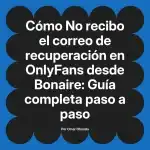 No recibo el correo de recuperación en OnlyFans desde Bonaire: Guía completa paso a paso